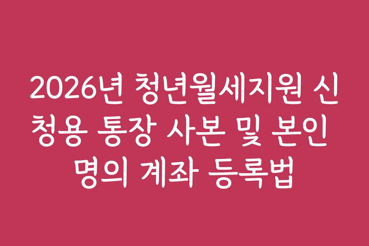 2026년 청년월세지원 신청용 통장 사본 및 본인 명의 계좌 등록법