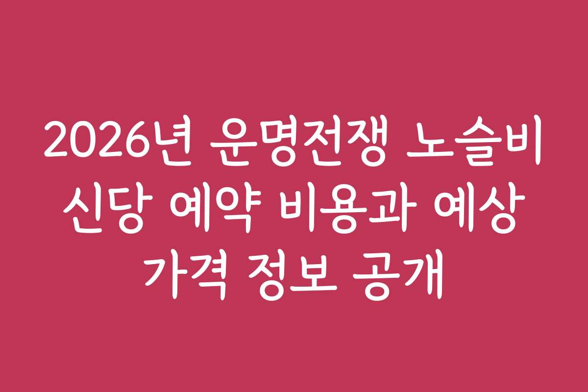 2026년 운명전쟁 노슬비 신당 예약 비용과 예상 가격 정보 공개