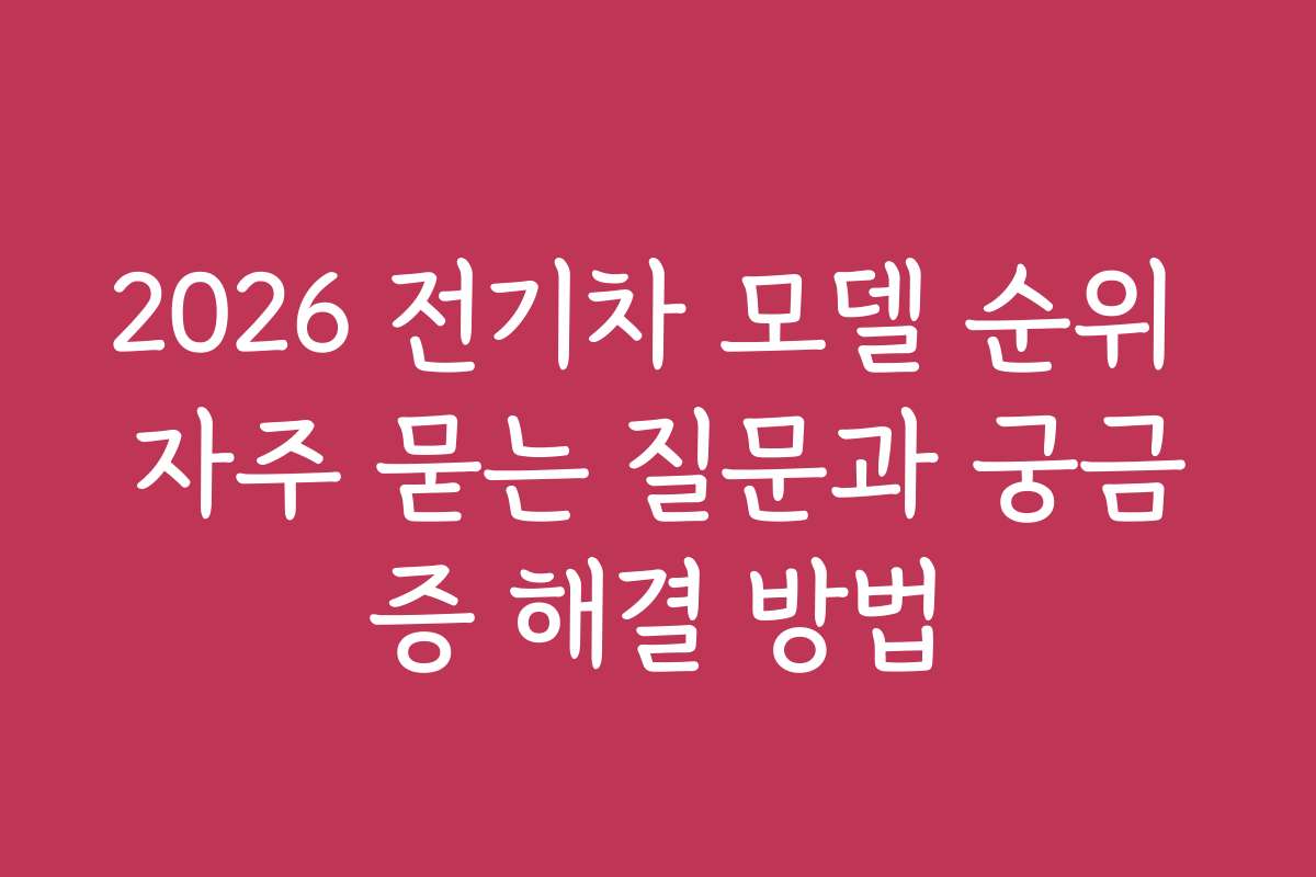 2026 전기차 모델 순위 자주 묻는 질문과 궁금증 해결 방법