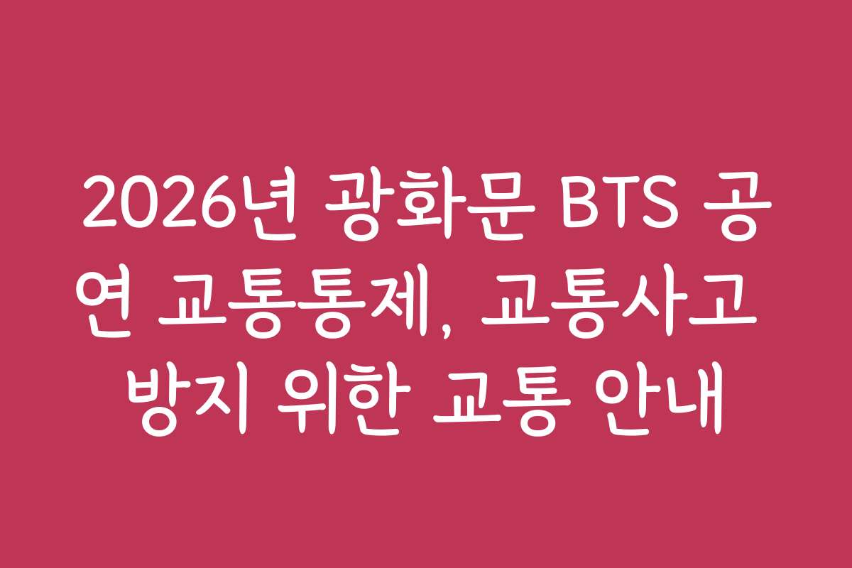 2026년 광화문 BTS 공연 교통통제, 교통사고 방지 위한 교통 안내