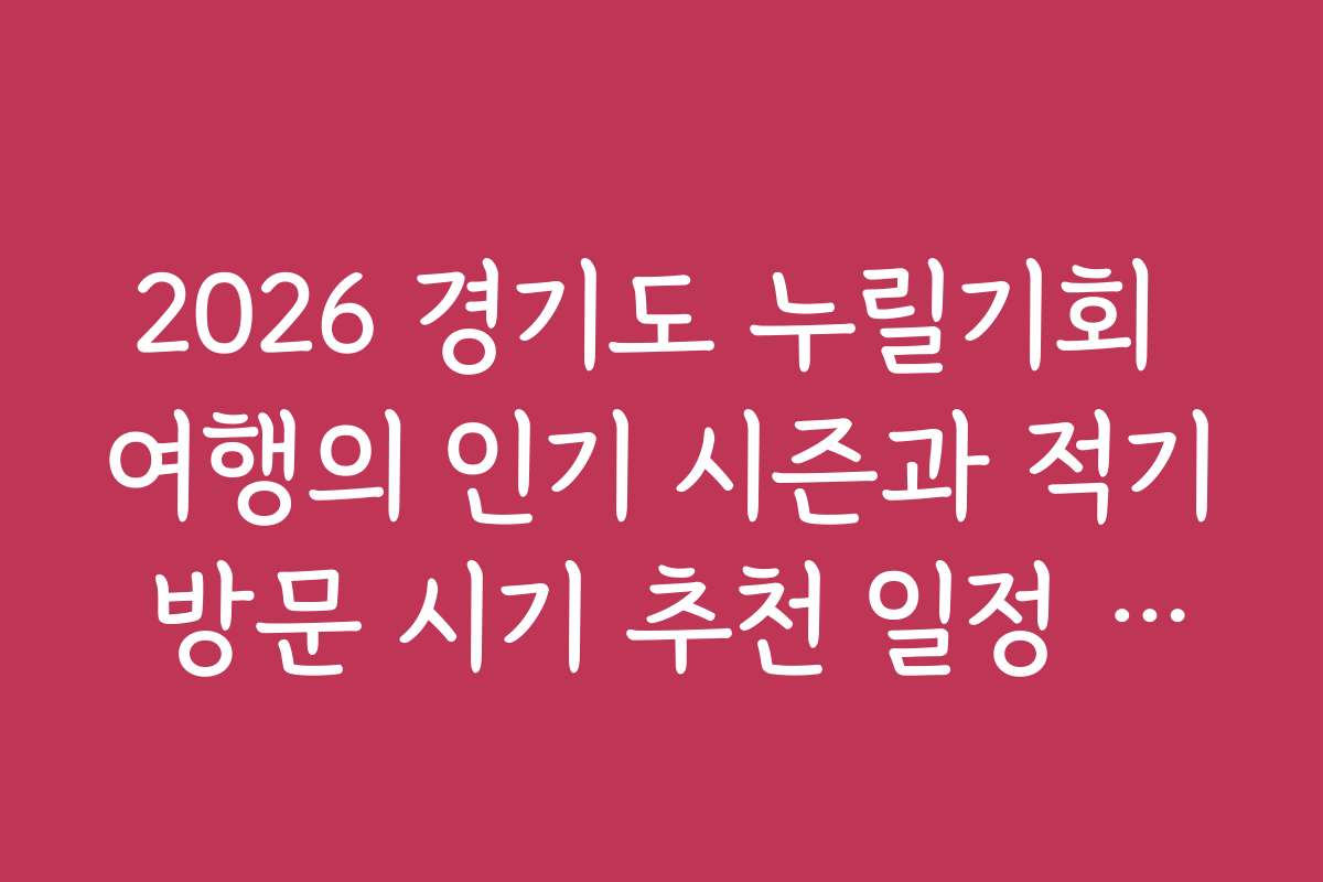 2026 경기도 누릴기회 여행의 인기 시즌과 적기 방문 시기 추천 일정 안내