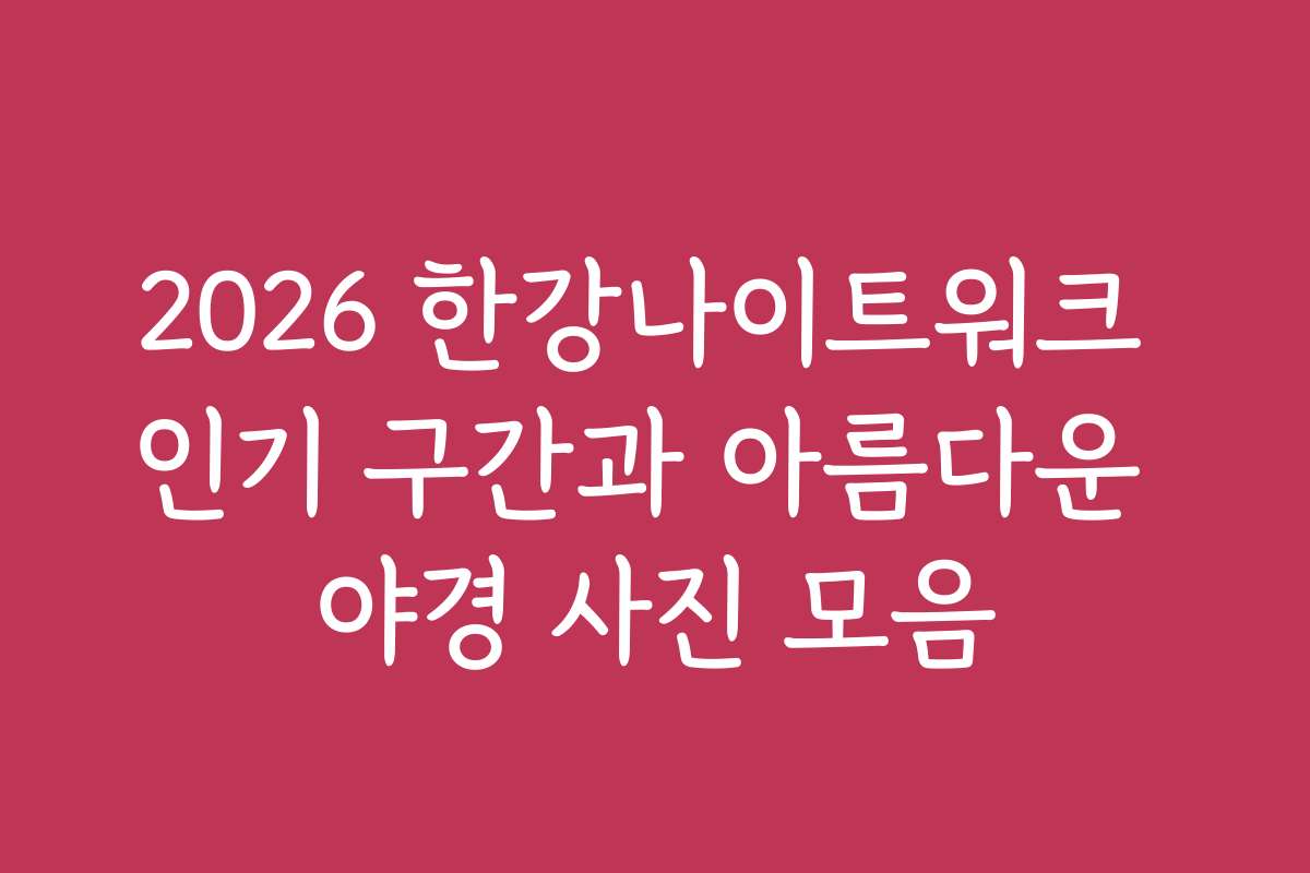 2026 한강나이트워크 인기 구간과 아름다운 야경 사진 모음 2026 한강나이트워크 인기 구간과 아름다운 야경 사진 모음