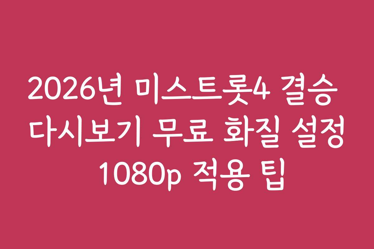 2026년 미스트롯4 결승 다시보기 무료 화질 설정 1080p 적용 팁