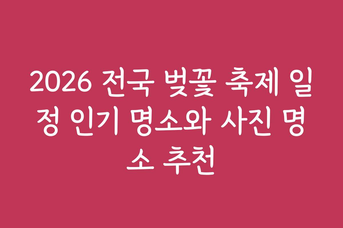 2026 전국 벚꽃 축제 일정 인기 명소와 사진 명소 추천 2026 전국 벚꽃 축제 일정 인기 명소와 사진 명소 추천
