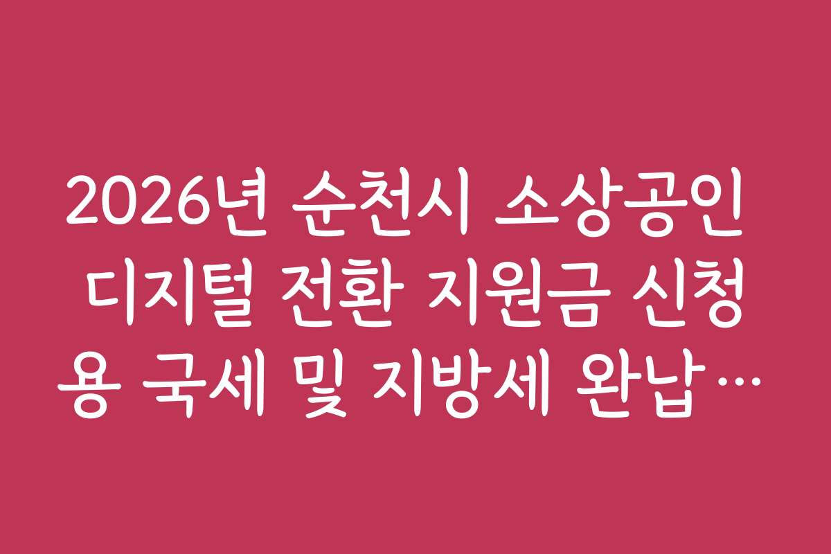 2026년 순천시 소상공인 디지털 전환 지원금 신청용 국세 및 지방세 완납 확인법