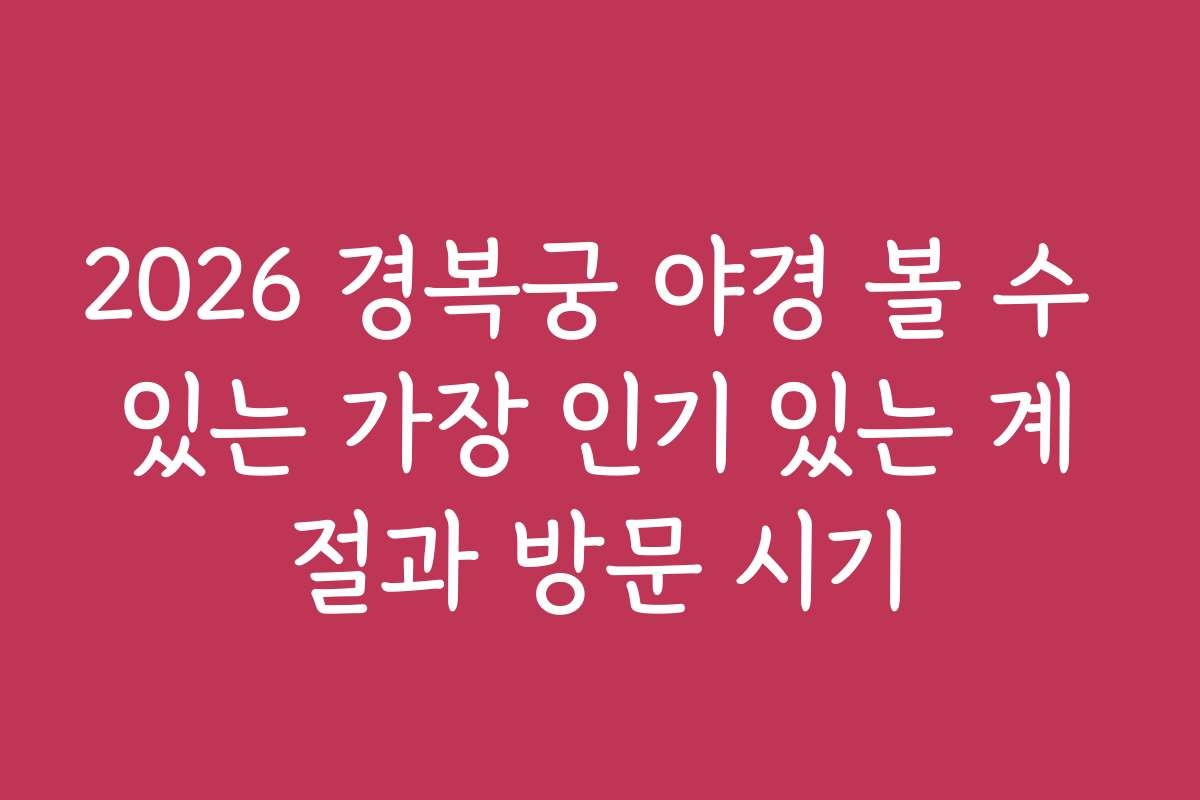 2026 경복궁 야경 볼 수 있는 가장 인기 있는 계절과 방문 시기