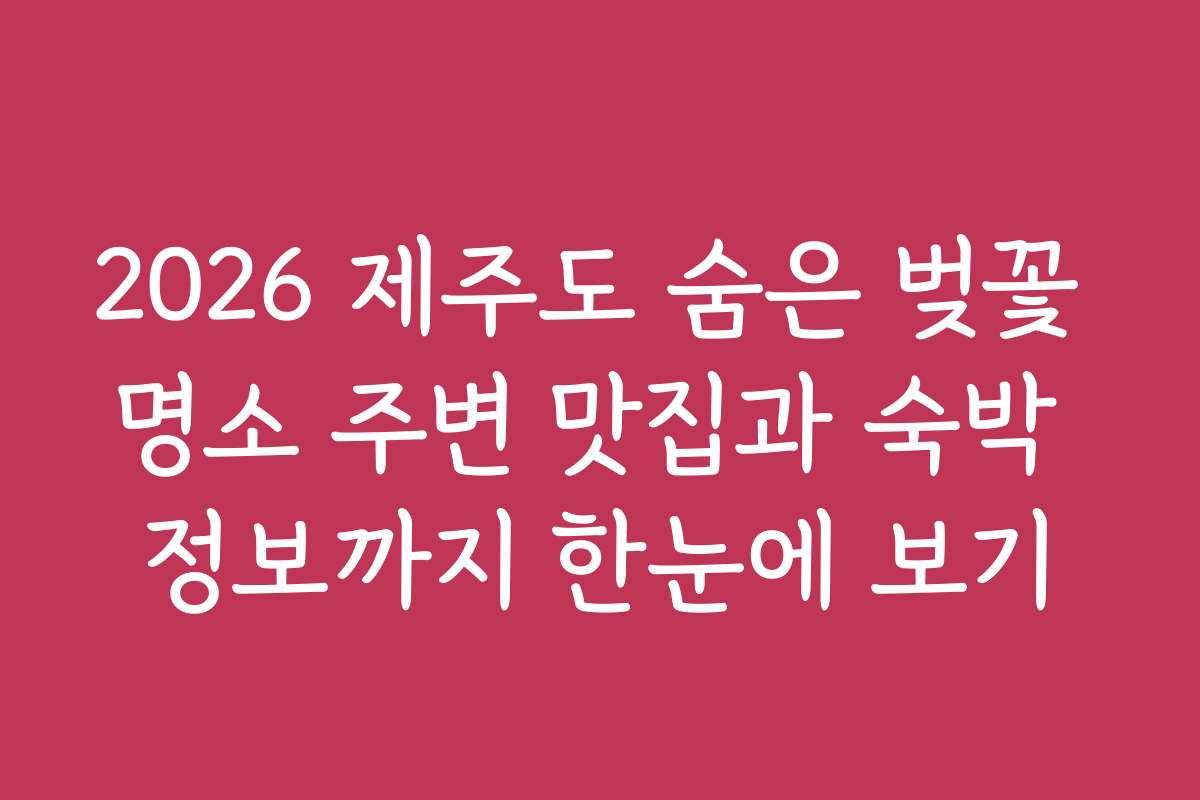 2026 제주도 숨은 벚꽃 명소 주변 맛집과 숙박 정보까지 한눈에 보기