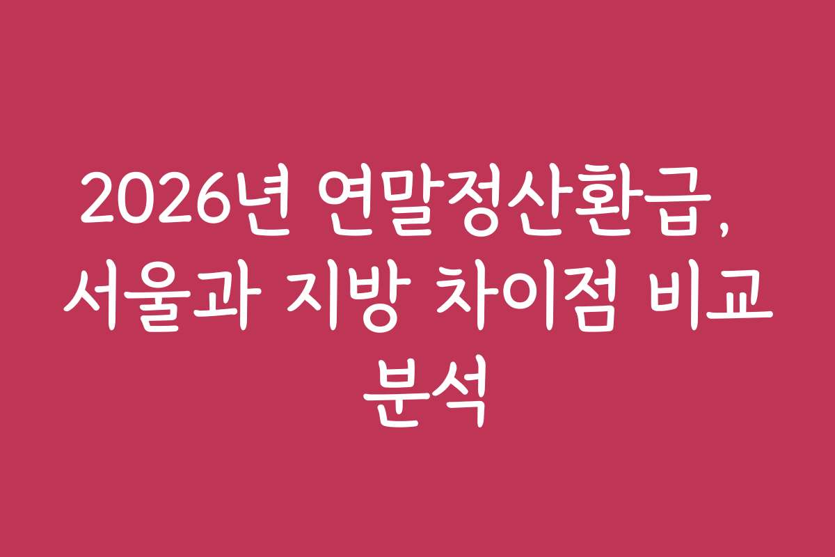 2026년 연말정산환급, 서울과 지방 차이점 비교 분석