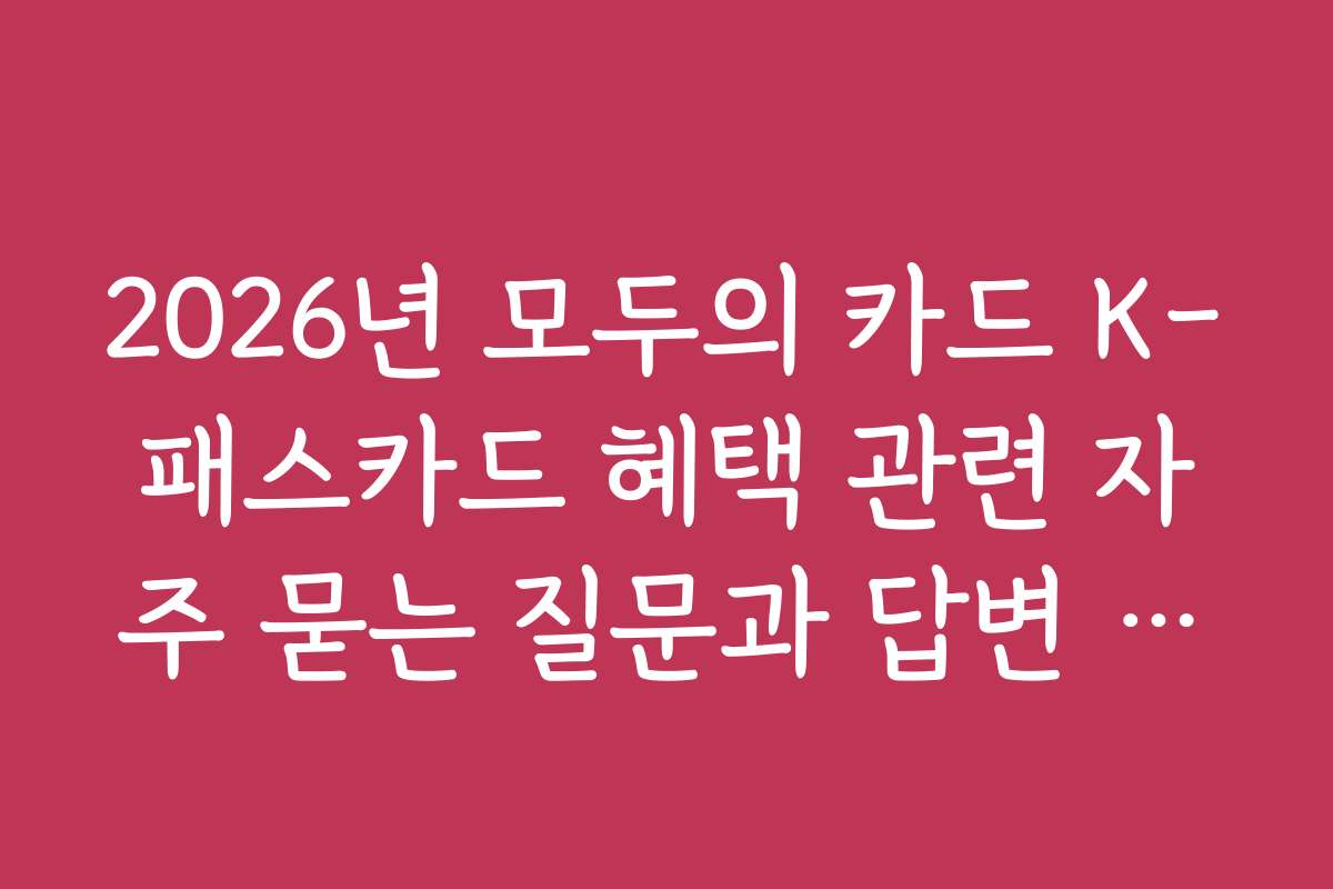 2026년 모두의 카드 K-패스카드 혜택 관련 자주 묻는 질문과 답변 모음