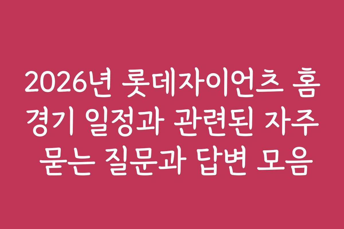 2026년 롯데자이언츠 홈경기 일정과 관련된 자주 묻는 질문과 답변 모음