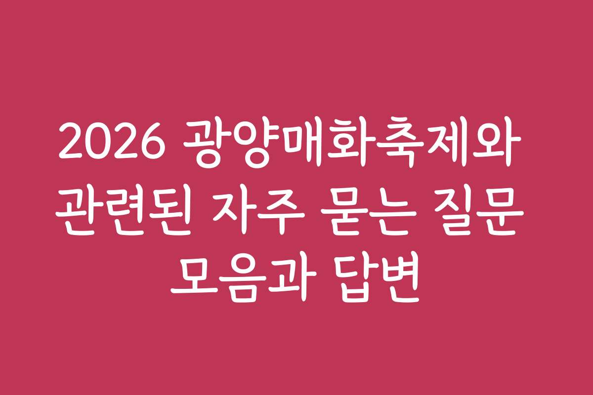 2026 광양매화축제와 관련된 자주 묻는 질문 모음과 답변