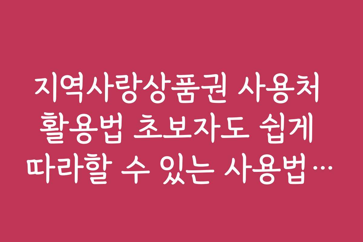 지역사랑상품권 사용처 활용법 초보자도 쉽게 따라할 수 있는 사용법 가이드