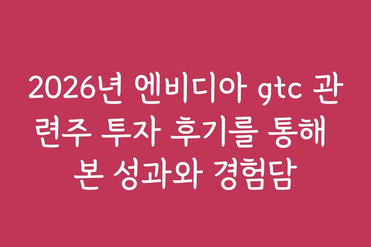 2026년 엔비디아 gtc 관련주 투자 후기를 통해 본 성과와 경험담