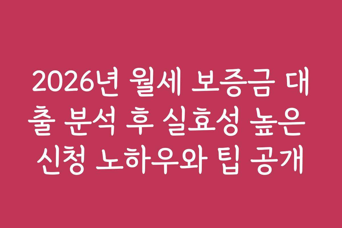 2026년 월세 보증금 대출 분석 후 실효성 높은 신청 노하우와 팁 공개 2026년 월세 보증금 대출 분석 후 실효성 높은 신청 노하우와 팁 공개