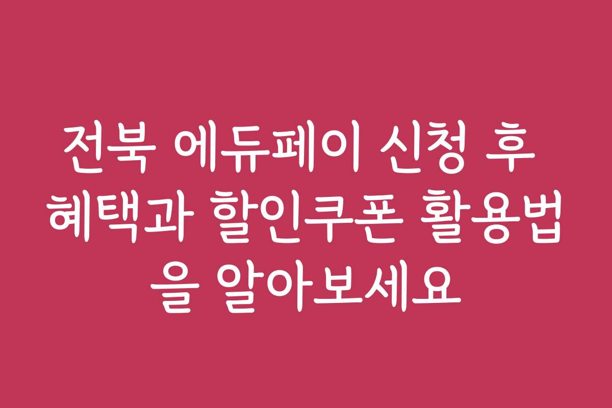 전북 에듀페이 신청 후 혜택과 할인쿠폰 활용법을 알아보세요