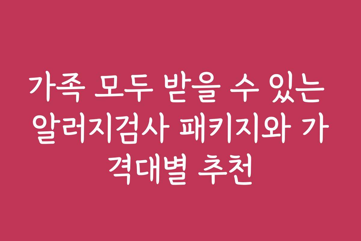 가족 모두 받을 수 있는 알러지검사 패키지와 가격대별 추천