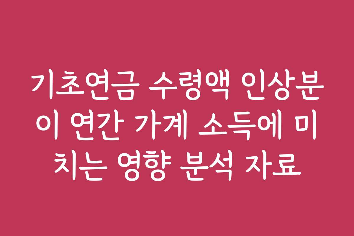 기초연금 수령액 인상분이 연간 가계 소득에 미치는 영향 분석 자료