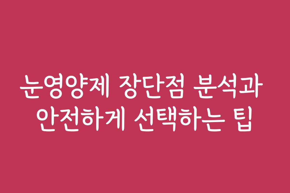 눈영양제 장단점 분석과 안전하게 선택하는 팁