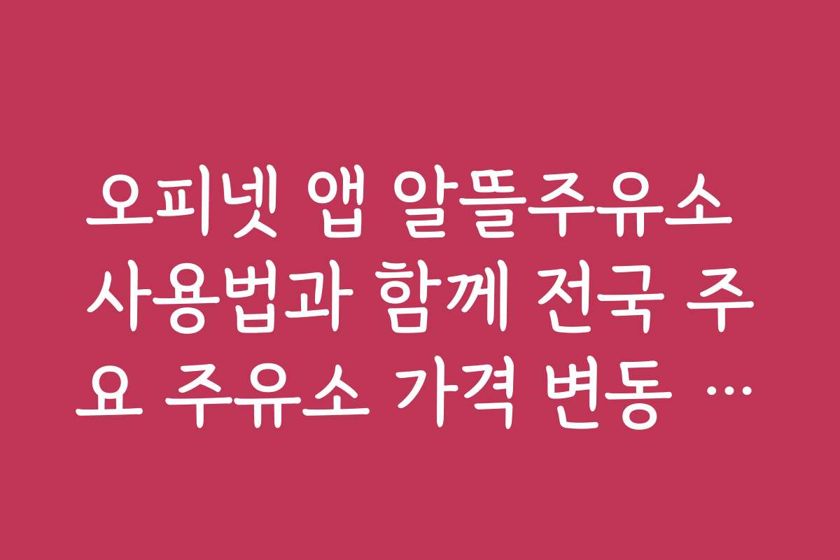 오피넷 앱 알뜰주유소 사용법과 함께 전국 주요 주유소 가격 변동 추이 분석하기