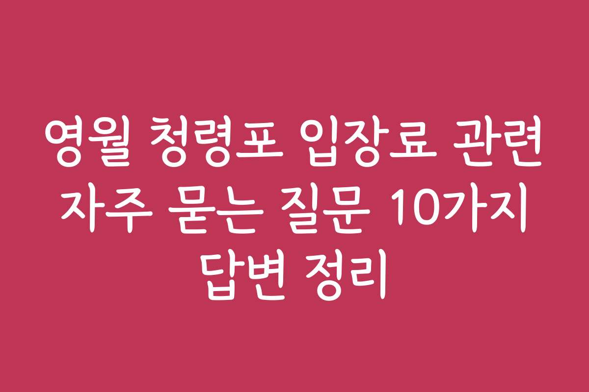 영월 청령포 입장료 관련 자주 묻는 질문 10가지 답변 정리