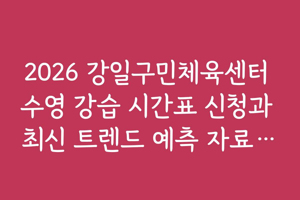 2026 강일구민체육센터 수영 강습 시간표 신청과 최신 트렌드 예측 자료 소개