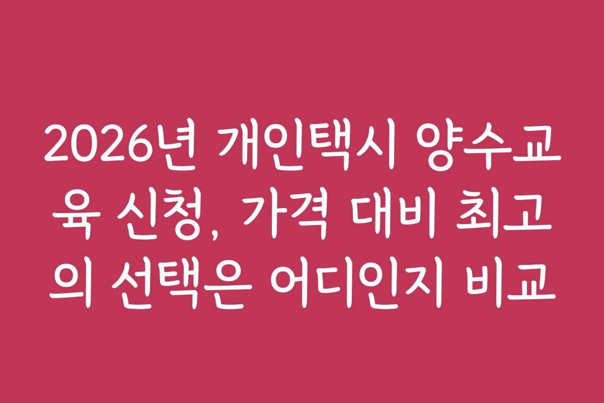 2026년 개인택시 양수교육 신청, 가격 대비 최고의 선택은 어디인지 비교