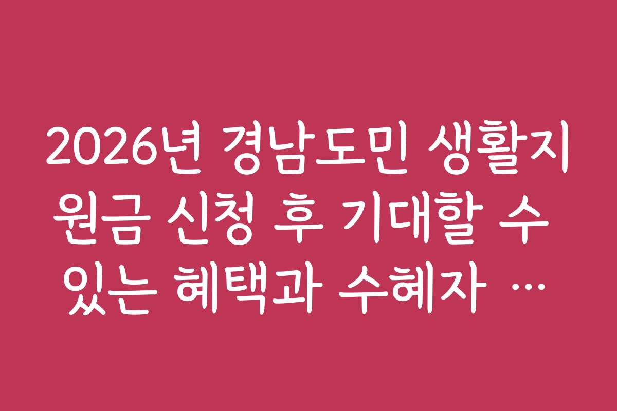 2026년 경남도민 생활지원금 신청 후 기대할 수 있는 혜택과 수혜자 후기