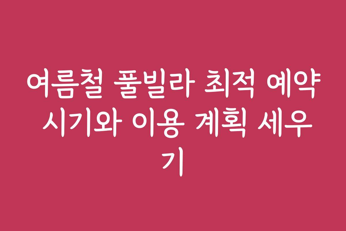 여름철 풀빌라 최적 예약 시기와 이용 계획 세우기 여름철 풀빌라 최적 예약 시기와 이용 계획 세우기