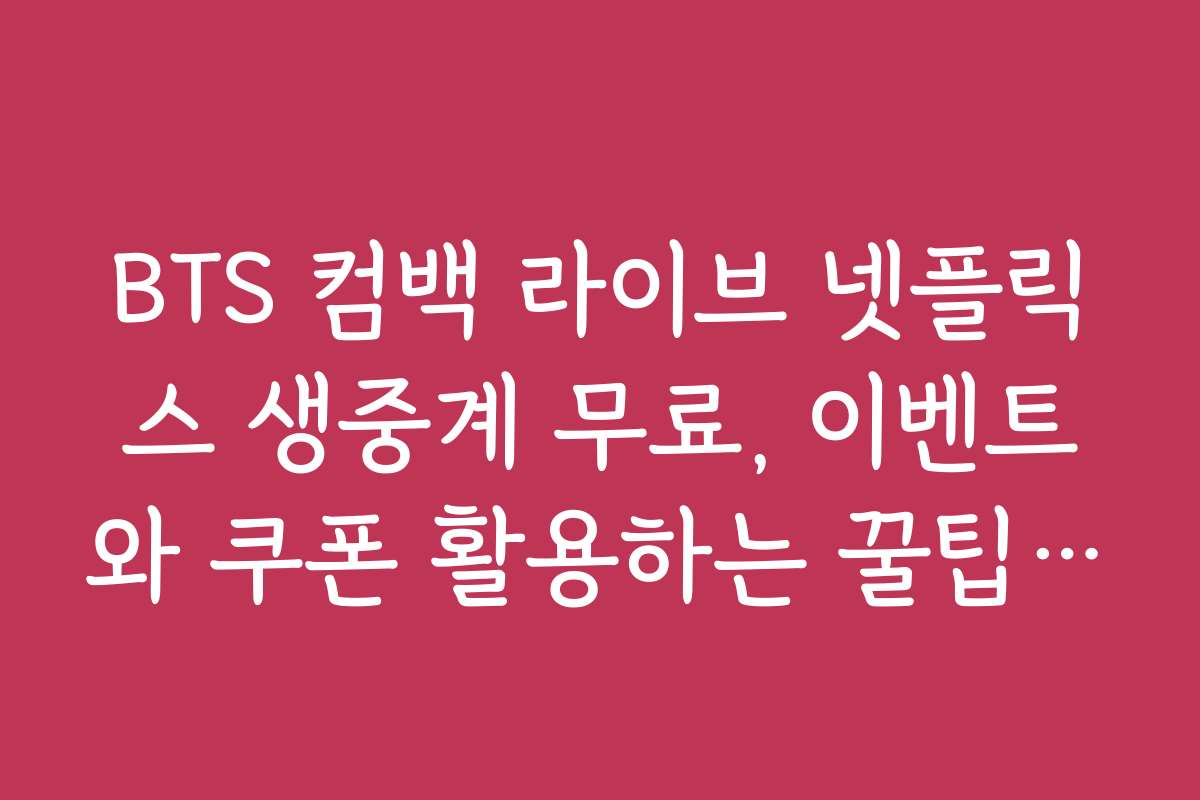 BTS 컴백 라이브 넷플릭스 생중계 무료, 이벤트와 쿠폰 활용하는 꿀팁 공개