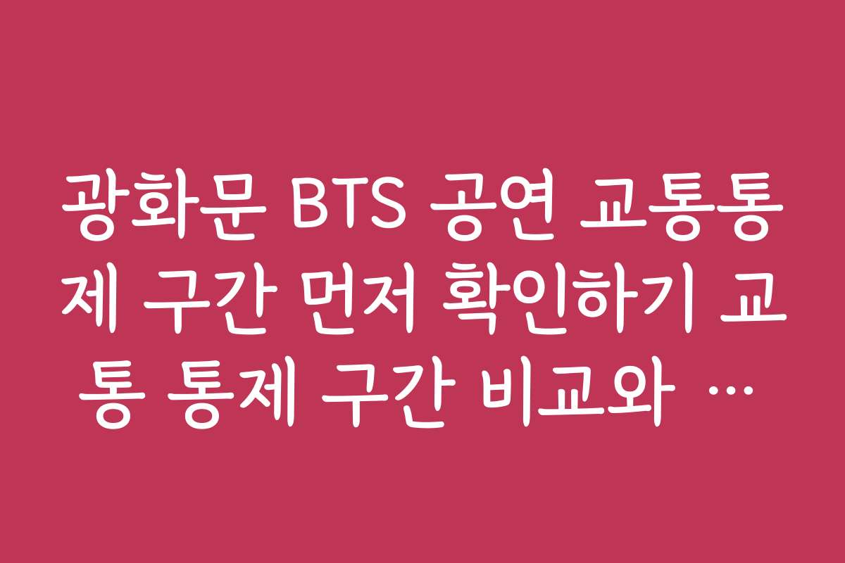 광화문 BTS 공연 교통통제 구간 먼저 확인하기 교통 통제 구간 비교와 대체 경로 안내