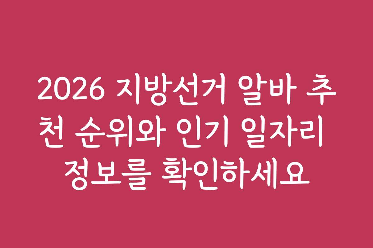 2026 지방선거 알바 추천 순위와 인기 일자리 정보를 확인하세요
