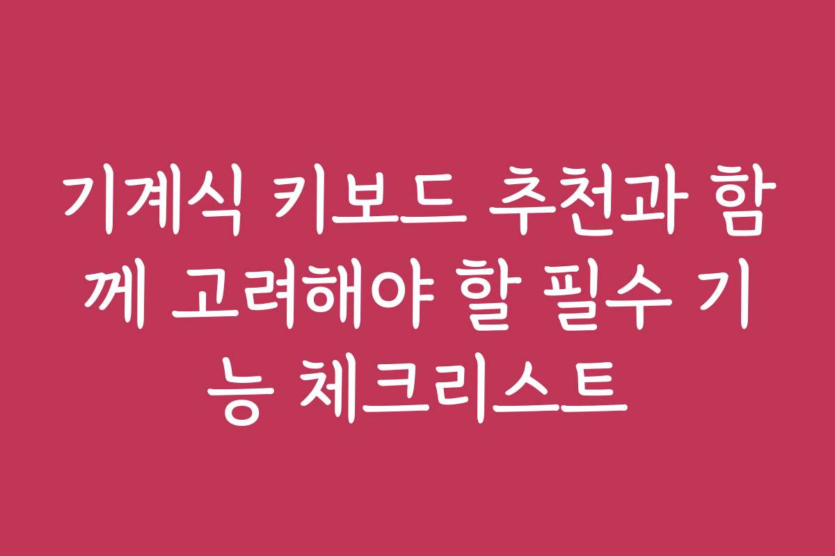 기계식 키보드 추천과 함께 고려해야 할 필수 기능 체크리스트