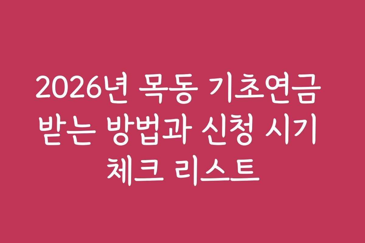 2026년 목동 기초연금 받는 방법과 신청 시기 체크 리스트