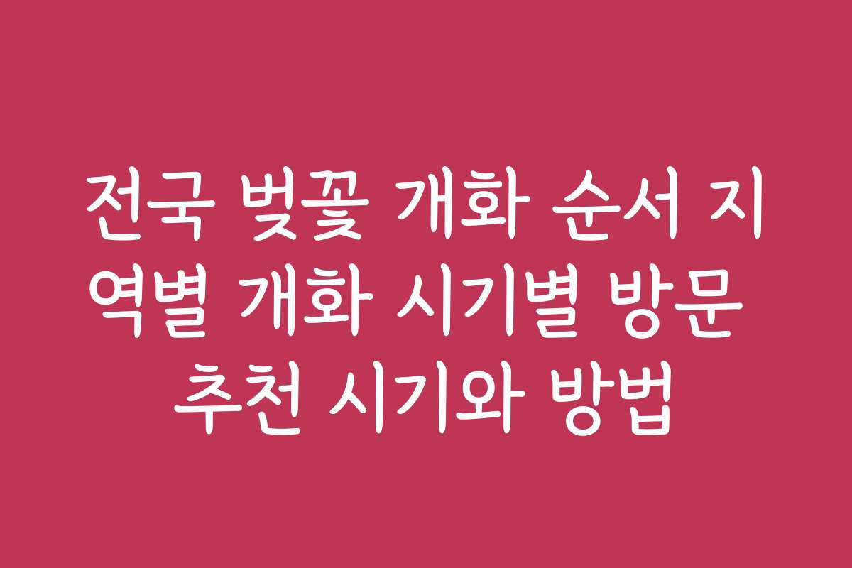 전국 벚꽃 개화 순서 지역별 개화 시기별 방문 추천 시기와 방법