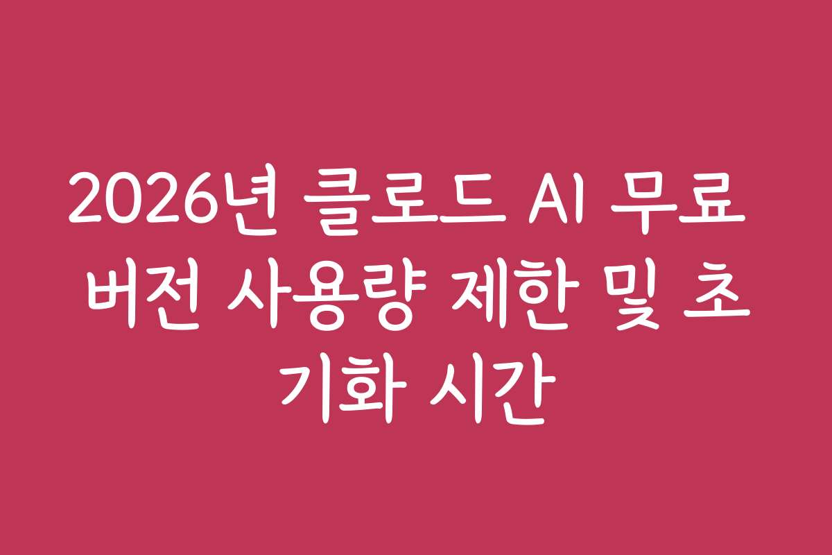 2026년 클로드 AI 무료 버전 사용량 제한 및 초기화 시간