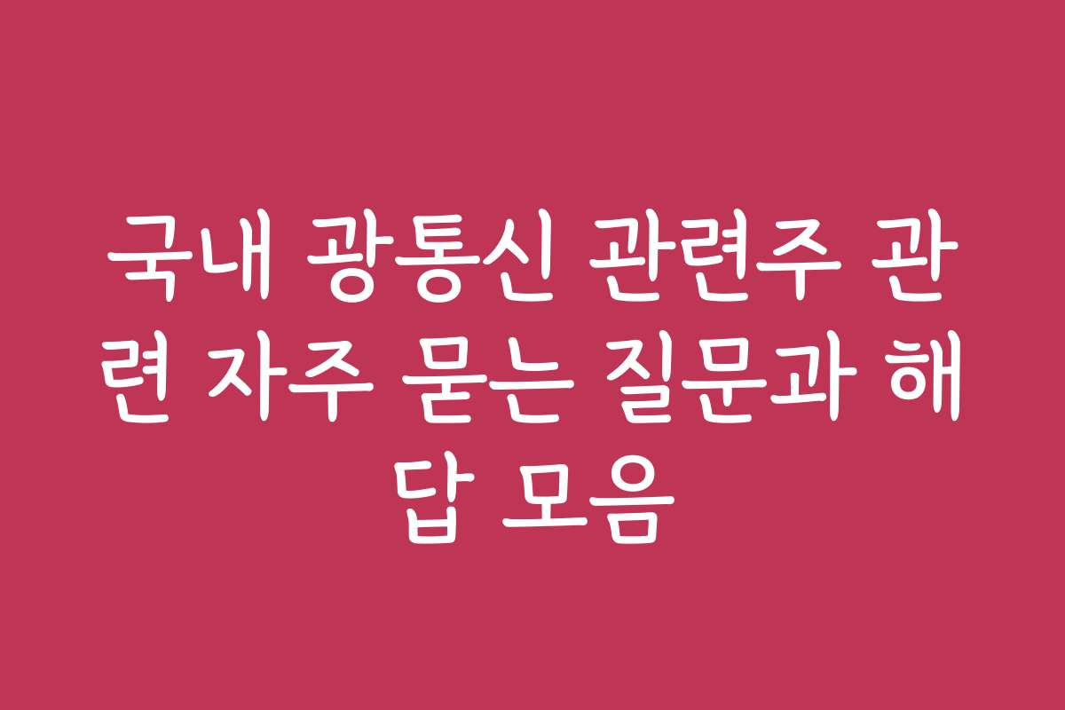 국내 광통신 관련주 관련 자주 묻는 질문과 해답 모음