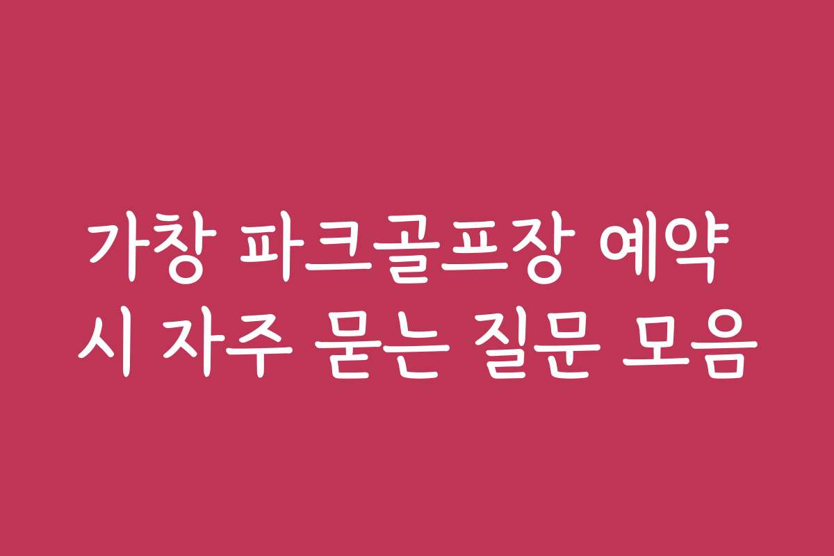 가창 파크골프장 예약 시 자주 묻는 질문 모음