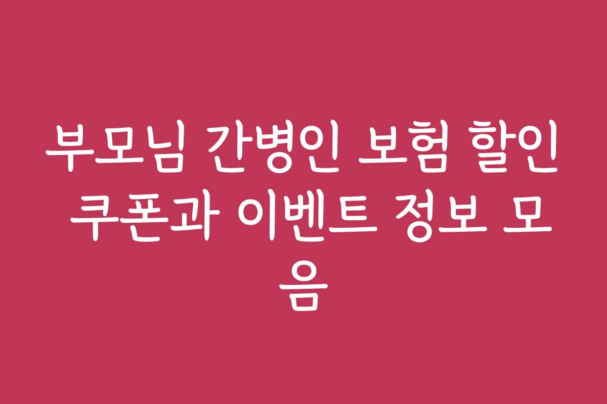 부모님 간병인 보험 할인 쿠폰과 이벤트 정보 모음