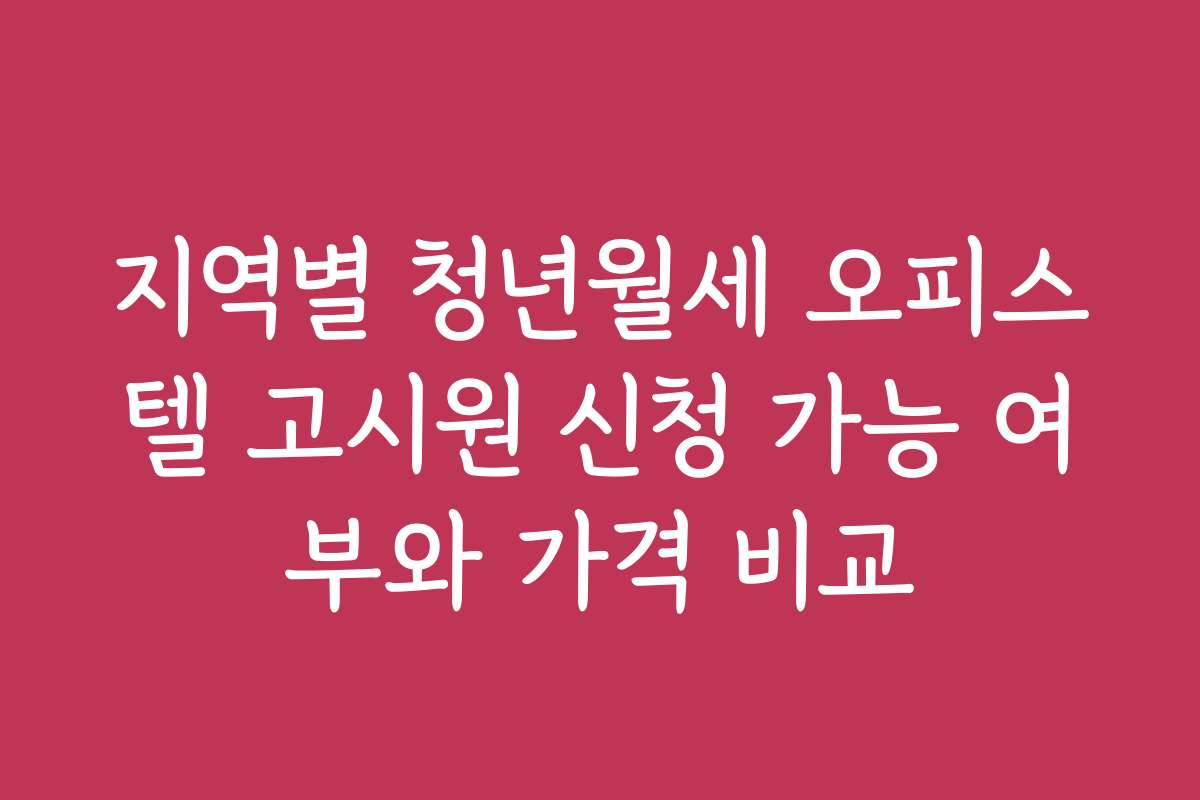 지역별 청년월세 오피스텔 고시원 신청 가능 여부와 가격 비교 지역별 청년월세 오피스텔 고시원 신청 가능 여부와 가격 비교