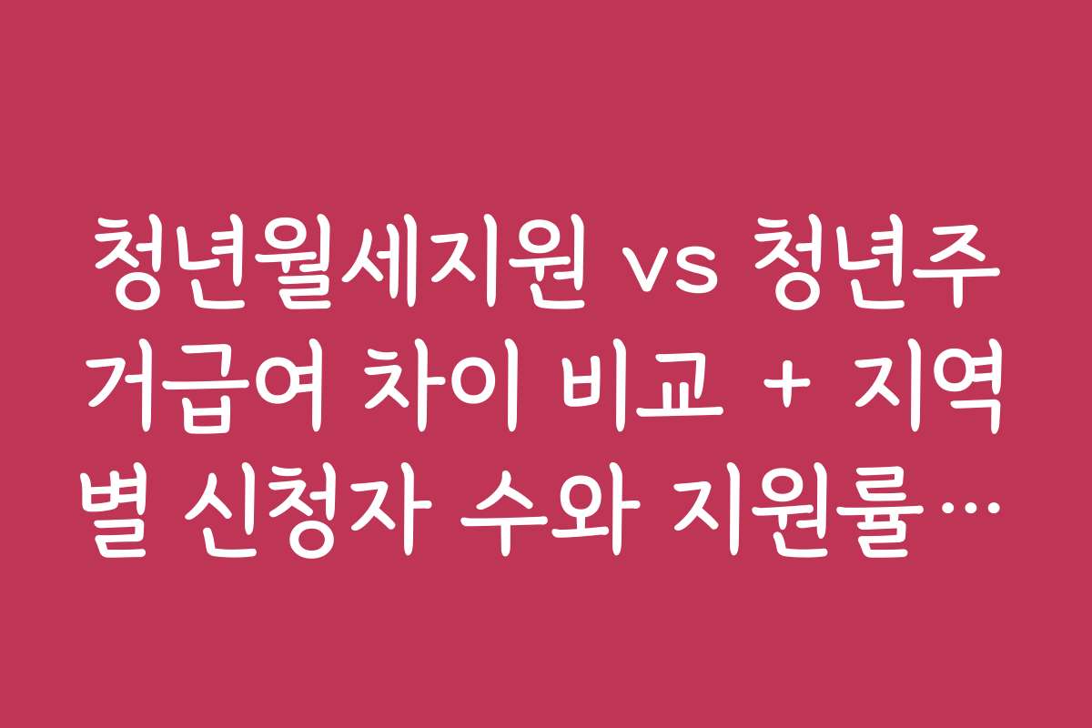 청년월세지원 vs 청년주거급여 차이 비교 + 지역별 신청자 수와 지원률 통계 자료