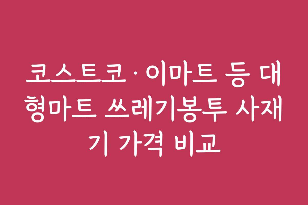 코스트코&middot;이마트 등 대형마트 쓰레기봉투 사재기 가격 비교