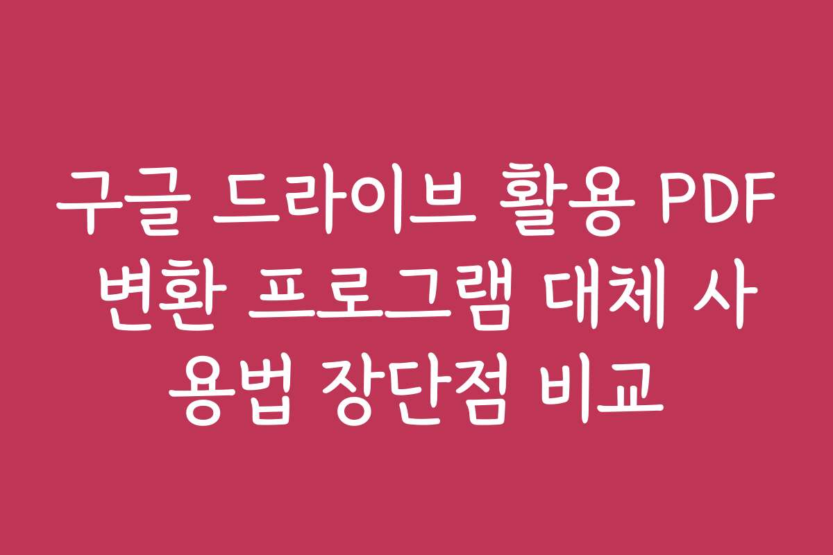 구글 드라이브 활용 PDF 변환 프로그램 대체 사용법 장단점 비교