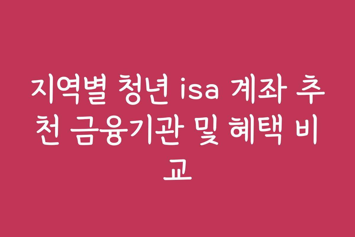 지역별 청년 isa 계좌 추천 금융기관 및 혜택 비교