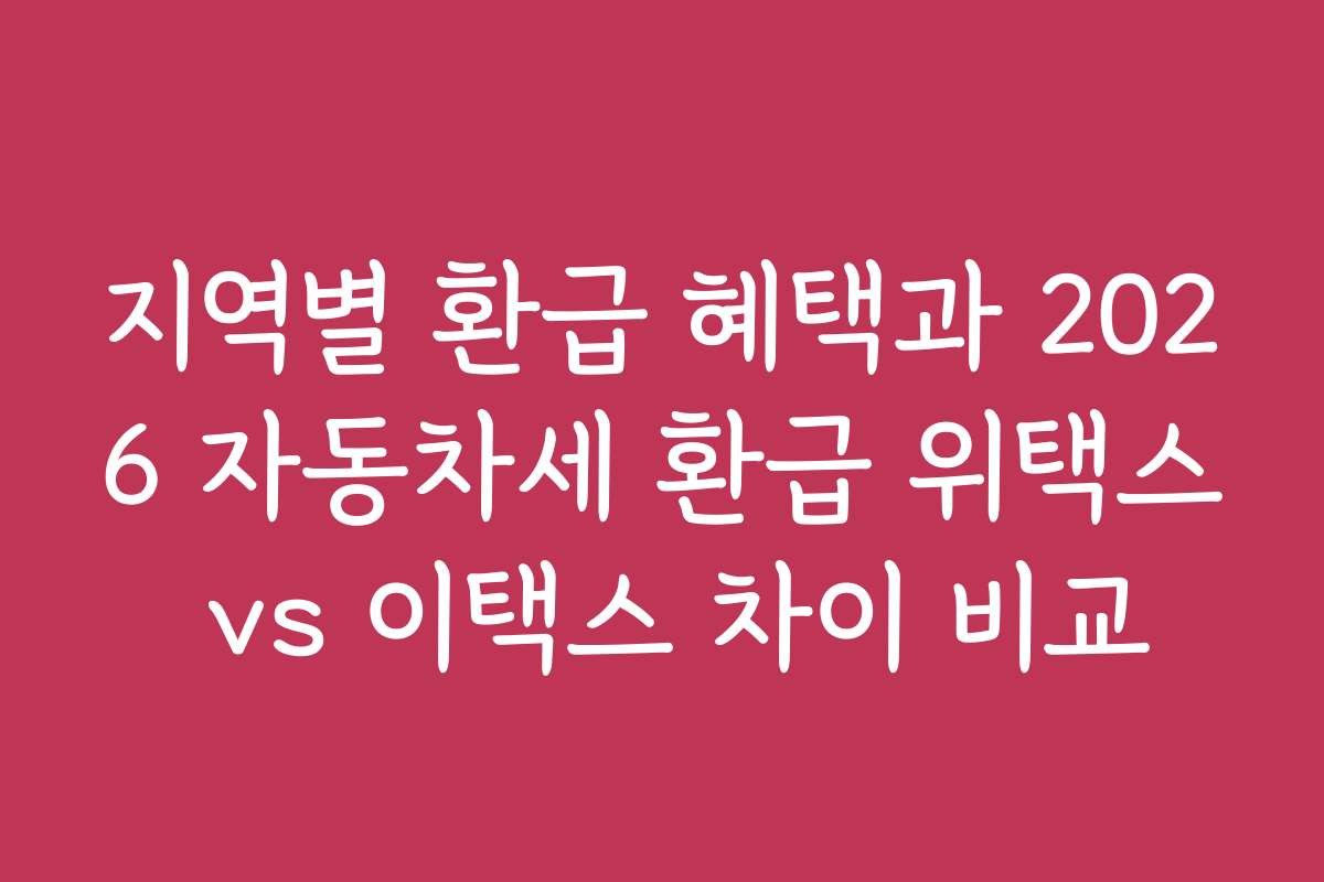 지역별 환급 혜택과 2026 자동차세 환급 위택스 vs 이택스 차이 비교