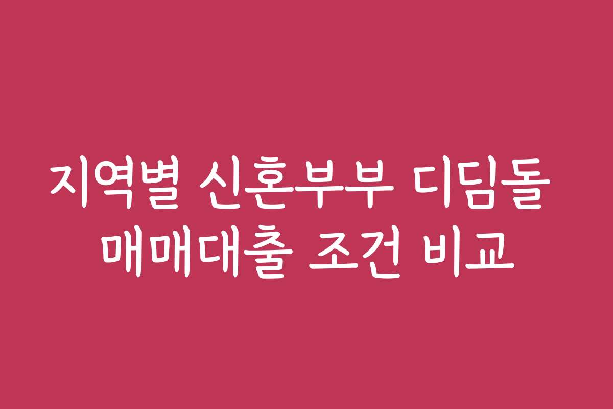 지역별 신혼부부 디딤돌 매매대출 조건 비교