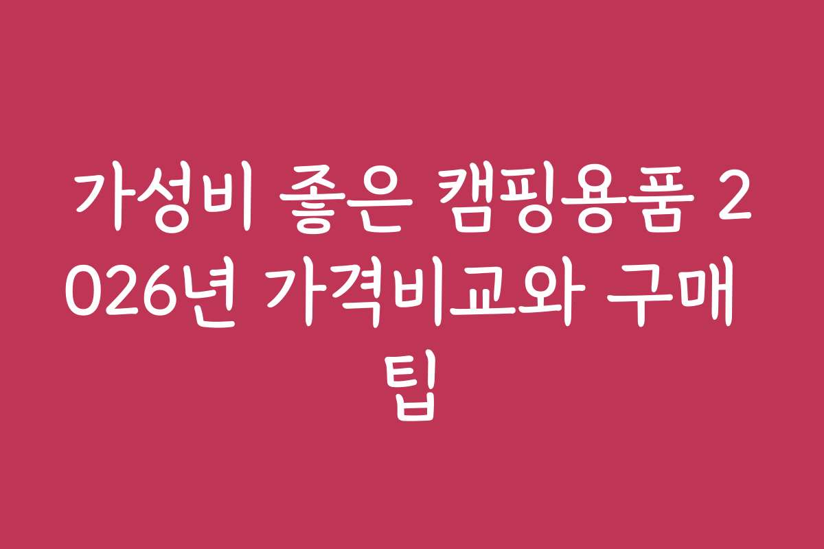 가성비 좋은 캠핑용품 2026년 가격비교와 구매 팁