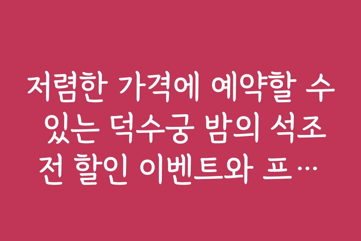 저렴한 가격에 예약할 수 있는 덕수궁 밤의 석조전 할인 이벤트와 프로모션 정보