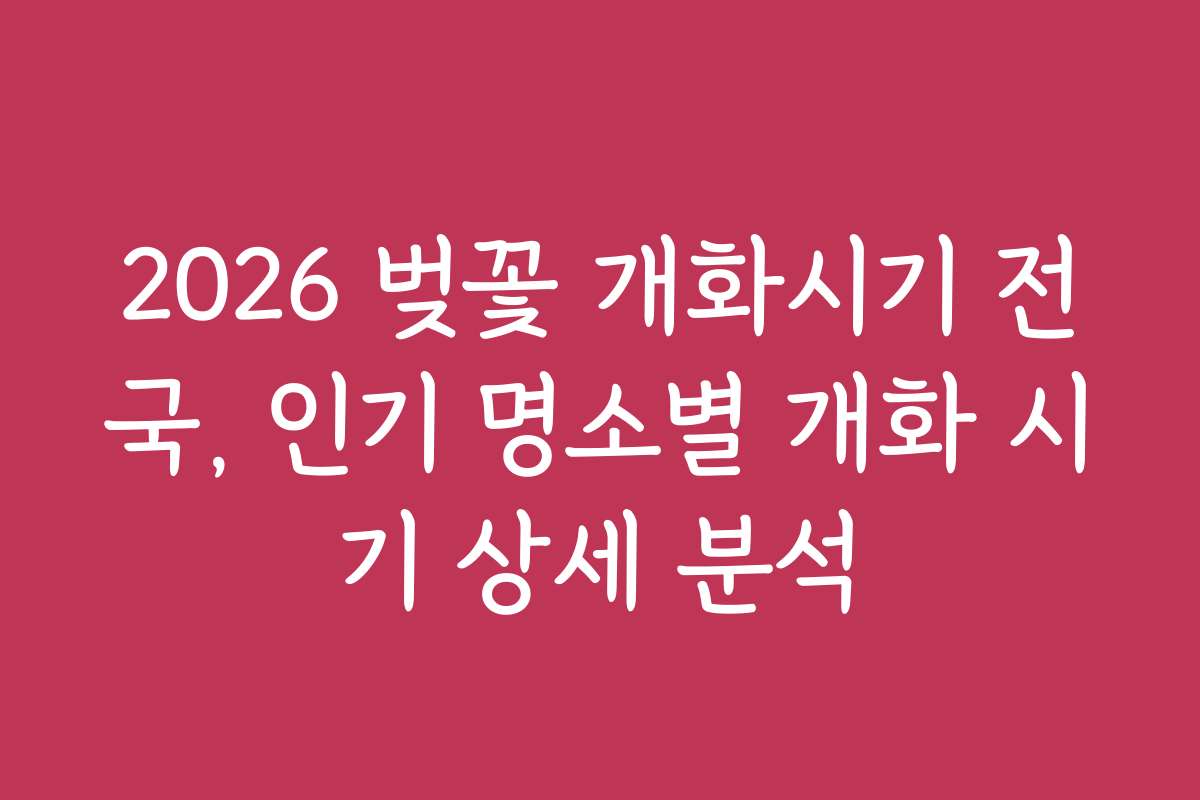 2026 벚꽃 개화시기 전국, 인기 명소별 개화 시기 상세 분석 2026 벚꽃 개화시기 전국, 인기 명소별 개화 시기 상세 분석