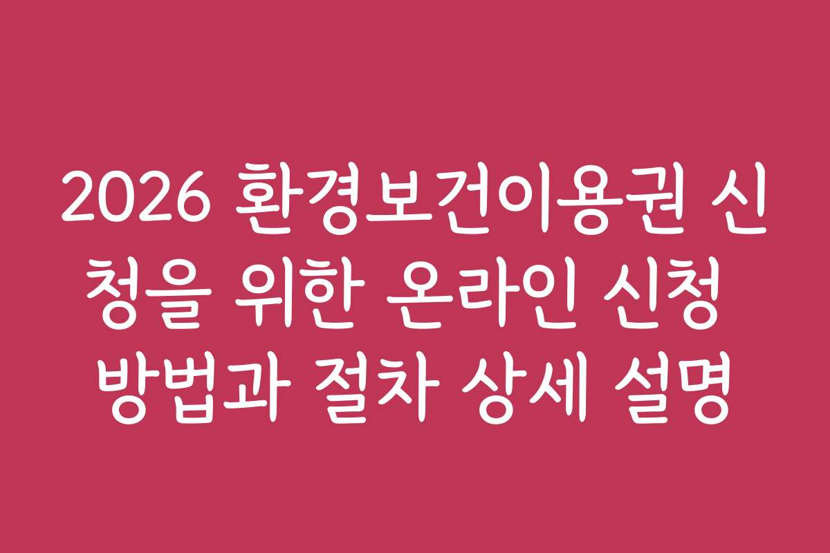 2026 환경보건이용권 신청을 위한 온라인 신청 방법과 절차 상세 설명 2026 환경보건이용권 신청을 위한 온라인 신청 방법과 절차 상세 설명