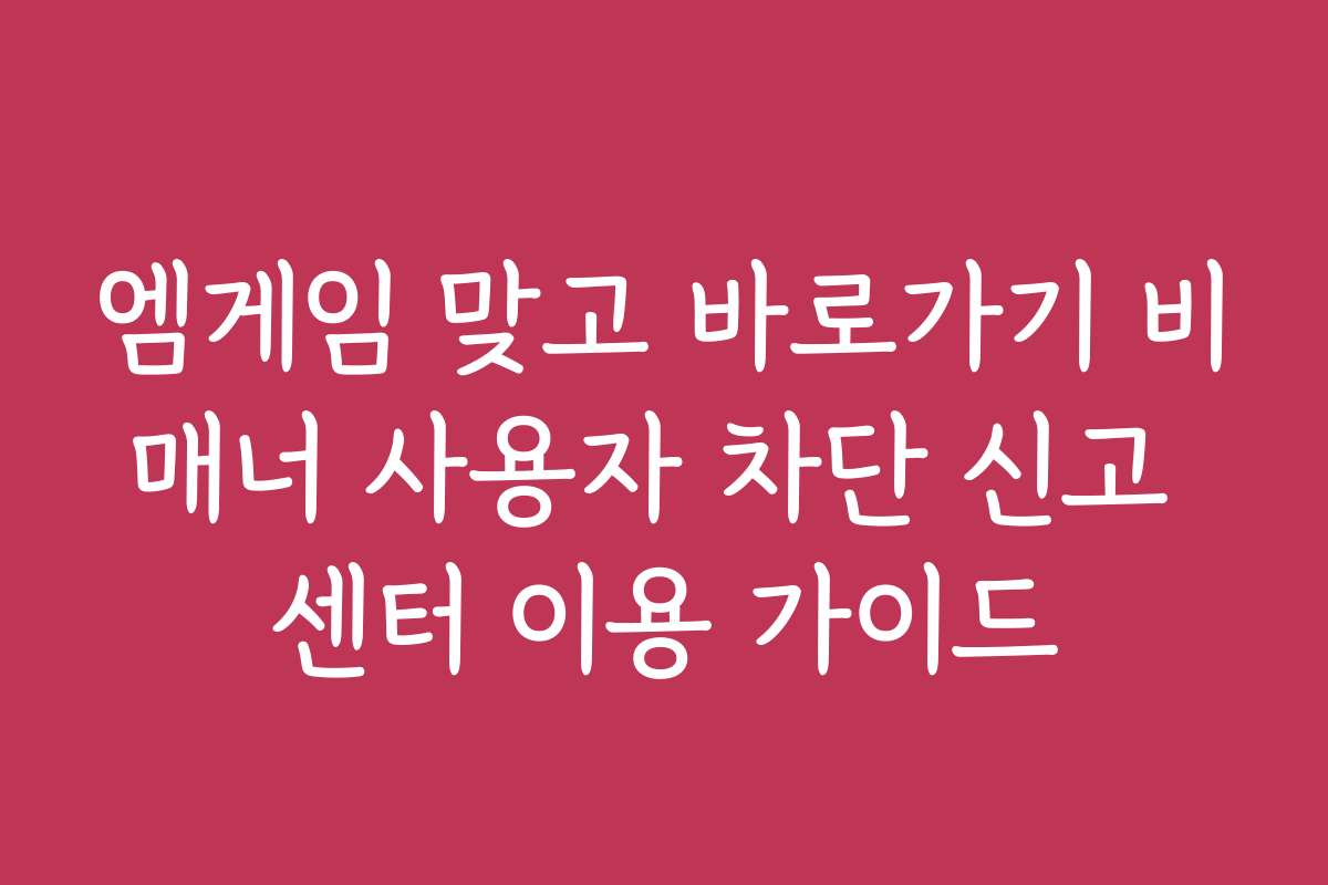 엠게임 맞고 바로가기 비매너 사용자 차단 신고 센터 이용 가이드